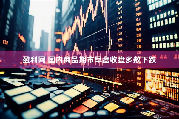 盈利网 国内商品期市早盘收盘多数下跌
