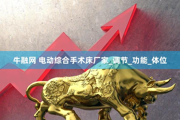 牛融网 电动综合手术床厂家_调节_功能_体位