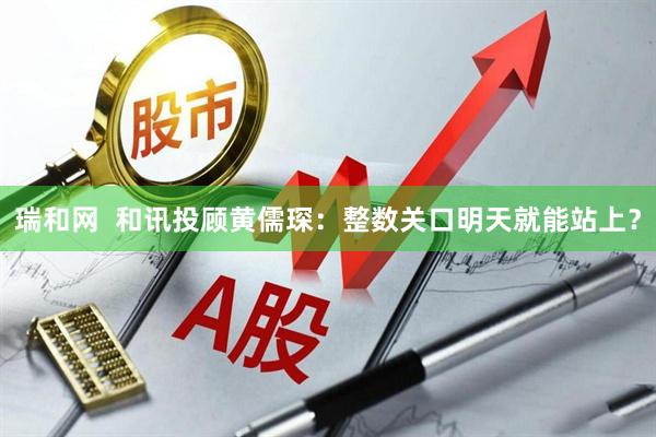 瑞和网  和讯投顾黄儒琛：整数关口明天就能站上？