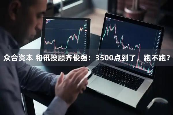 众合资本 和讯投顾齐俊强：3500点到了，跑不跑？