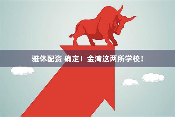 雅休配资 确定！金湾这两所学校！