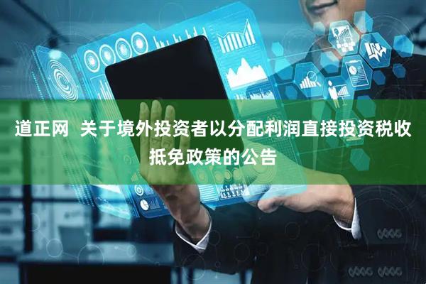 道正网  关于境外投资者以分配利润直接投资税收抵免政策的公告
