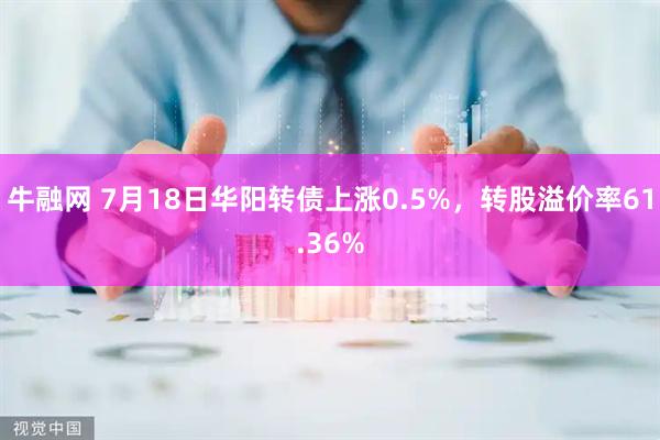 牛融网 7月18日华阳转债上涨0.5%，转股溢价率61.36%