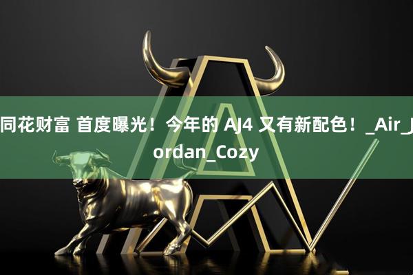 同花财富 首度曝光！今年的 AJ4 又有新配色！_Air_Jordan_Cozy