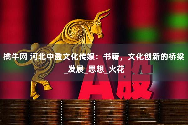擒牛网 河北中盈文化传媒：书籍，文化创新的桥梁_发展_思想_火花