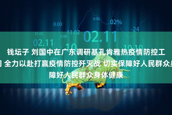 钱坛子 刘国中在广东调研基孔肯雅热疫情防控工作时强调 全力以赴打赢疫情防控歼灭战 切实保障好人民群众身体健康