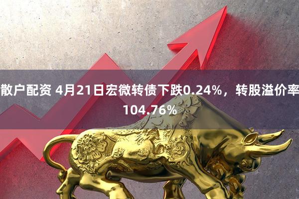 散户配资 4月21日宏微转债下跌0.24%，转股溢价率104.76%